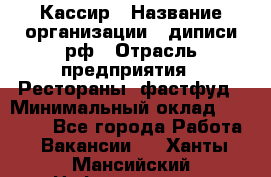 Кассир › Название организации ­ диписи.рф › Отрасль предприятия ­ Рестораны, фастфуд › Минимальный оклад ­ 23 600 - Все города Работа » Вакансии   . Ханты-Мансийский,Нефтеюганск г.